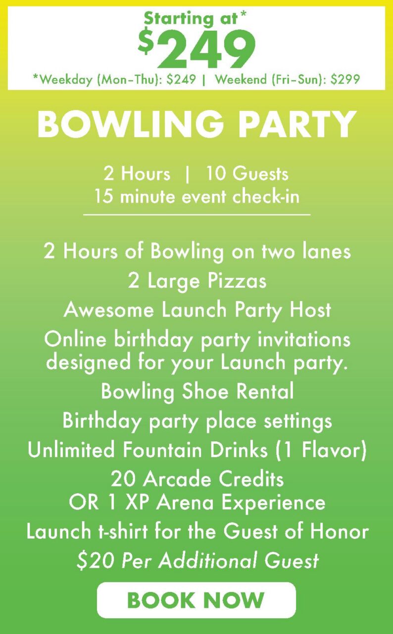2 Hours of Bowling on two lanes
2 Large Pizzas
Awesome Launch Party Host
Online birthday party invitations designed for your Launch party.
Bowling Shoe Rental
Birthday party place settings
Unlimited Fountain Drinks (1 Flavor)
20 Arcade Credits OR 1 XP Arena Experience
Launch t-shirt for the Guest of Honor
$20 Per Additional Guest